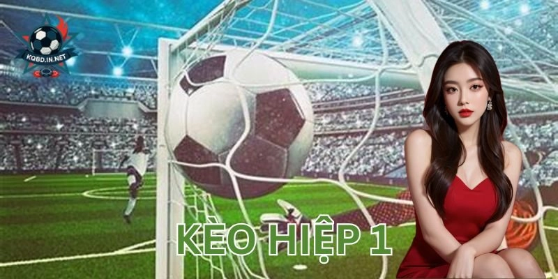 Bí quyết chơi kèo hiệp 1 dễ cháy từ 45 phút đầu